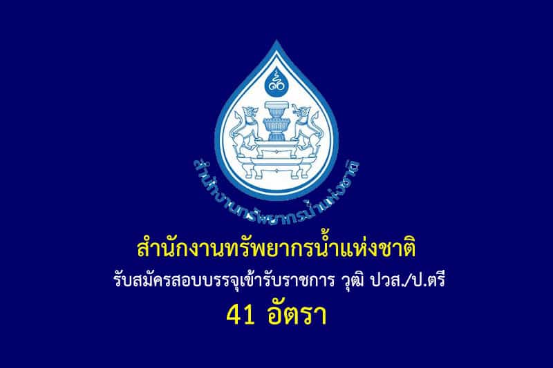 สำนักงานทรัพยากรน้ำแห่งชาติ รับสมัครสอบบรรจุเข้ารับราชการ วุฒิ ปวส./ป.ตรี 41 อัตรา