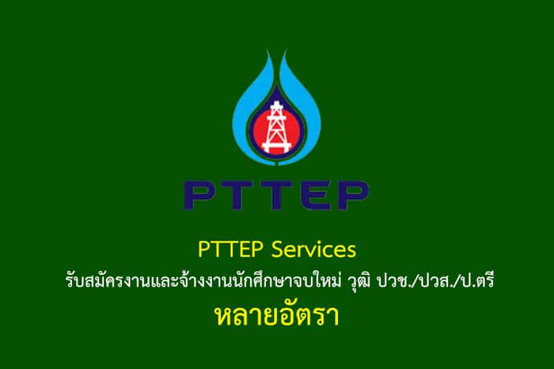 PTTEP Services รับสมัครงานและจ้างงานนักศึกษาจบใหม่ วุฒิ ปวช./ปวส./ป.ตรี หลายอัตรา