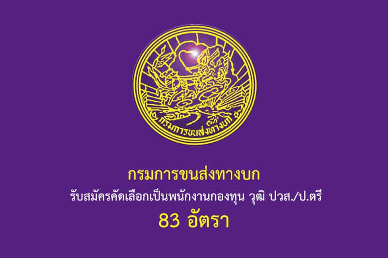 กรมการขนส่งทางบก รับสมัครคัดเลือกเป็นพนักงานกองทุน วุฒิ ปวส./ป.ตรี 83 อัตรา