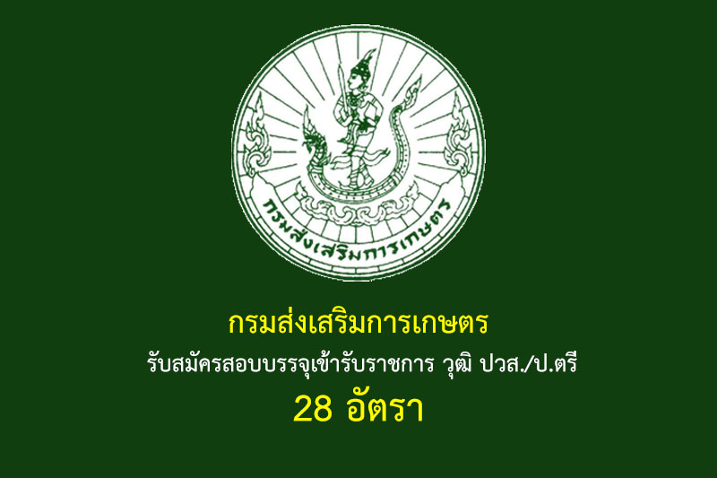 กรมส่งเสริมการเกษตร รับสมัครสอบบรรจุเข้ารับราชการ วุฒิ ปวส./ป.ตรี 28 อัตรา