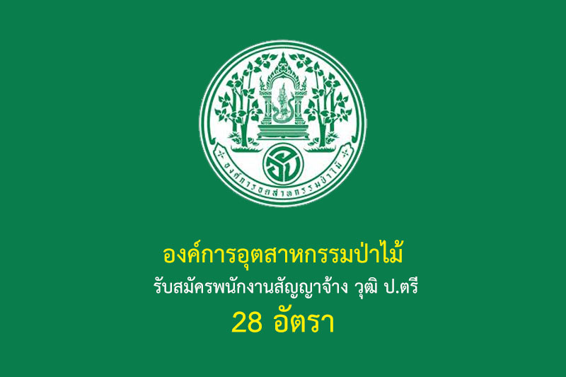 องค์การอุตสาหกรรมป่าไม้ รับสมัครพนักงานสัญญาจ้าง วุฒิ ป.ตรี 28 อัตรา