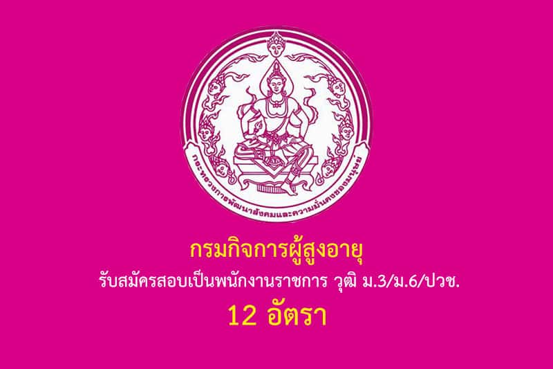 กรมกิจการผู้สูงอายุ รับสมัครสอบเป็นพนักงานราชการ วุฒิ ม.3/ม.6/ปวช. 12 อัตรา