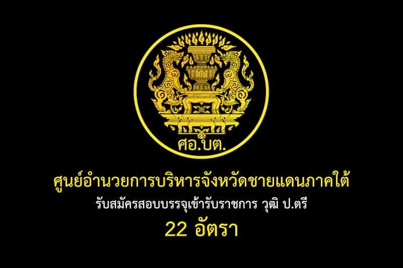 ศูนย์อำนวยการบริหารจังหวัดชายแดนภาคใต้ รับสมัครสอบบรรจุเข้ารับราชการ วุฒิ ป.ตรี 22 อัตรา