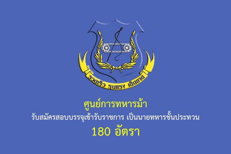 ศูนย์การทหารม้า รับสมัครสอบบรรจุเข้ารับราชการ เป็นนายทหารชั้นประทวน วุฒิ ม.3/ม.6 180 อัตรา