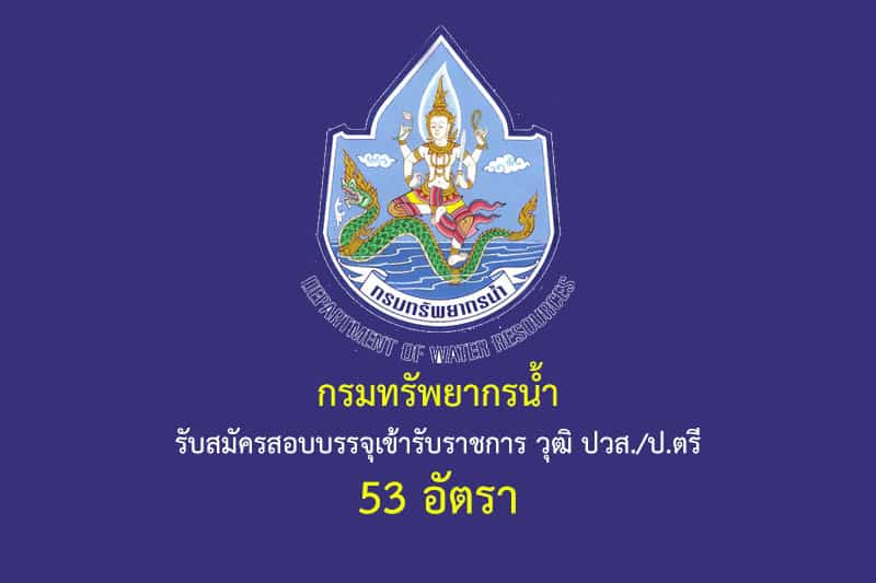 กรมทรัพยากรน้ำ รับสมัครสอบบรรจุเข้ารับราชการ วุฒิ ปวส./ป.ตรี 53 อัตรา