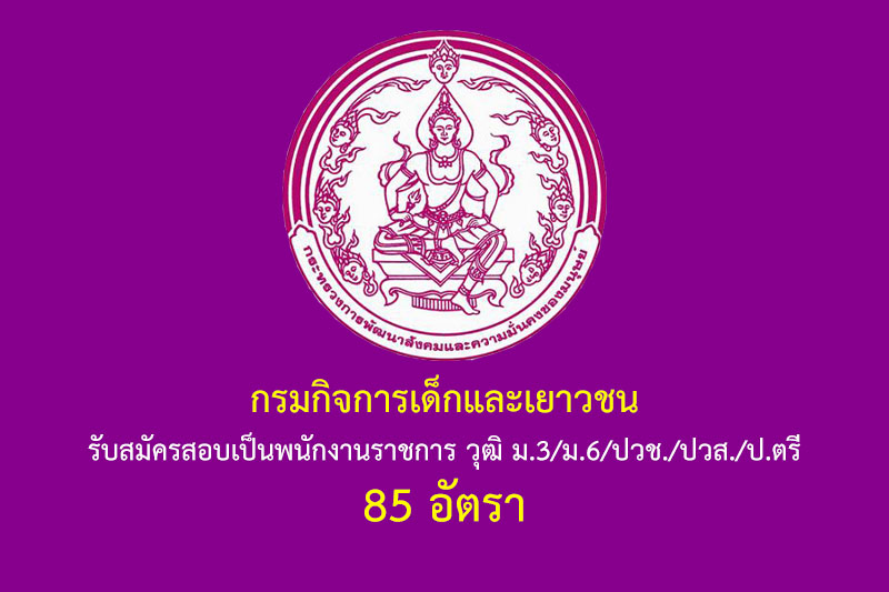 กรมกิจการเด็กและเยาวชน รับสมัครสอบเป็นพนักงานราชการ วุฒิ ม.3/ม.6/ปวช./ปวส./ป.ตรี 85 อัตรา