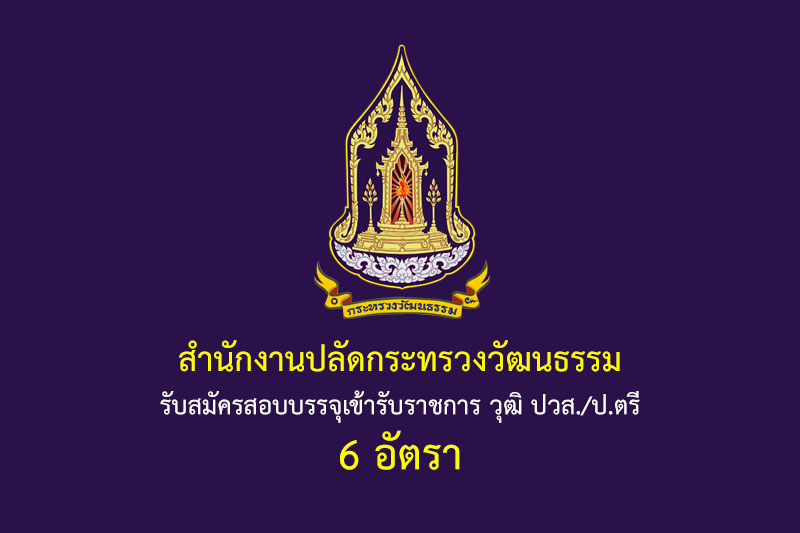 สำนักงานปลัดกระทรวงวัฒนธรรม รับสมัครสอบบรรจุเข้ารับราชการ วุฒิ ปวส./ป.ตรี 6 อัตรา