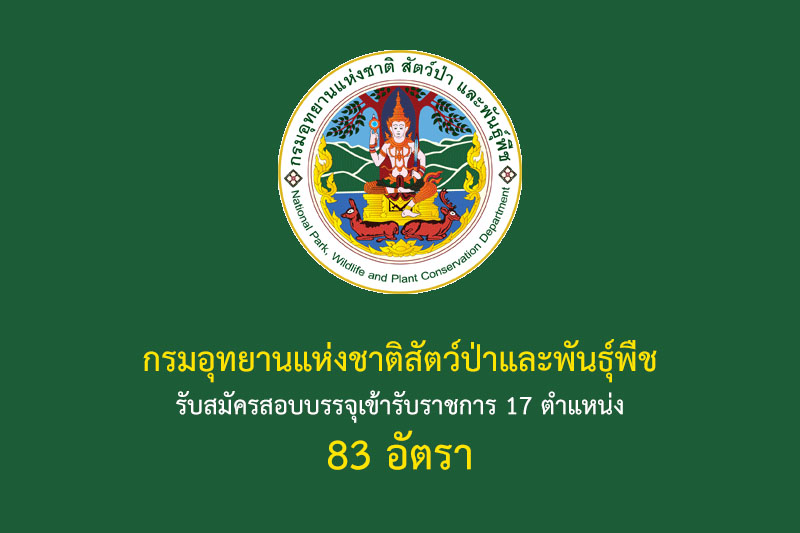 กรมอุทยานแห่งชาติสัตว์ป่าและพันธุ์พืช รับสมัครสอบบรรจุเข้ารับราชการ 17 ตำแหน่ง 83 อัตรา