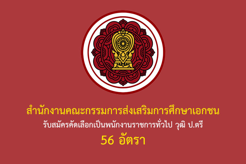 สำนักงานคณะกรรมการส่งเสริมการศึกษาเอกชน รับสมัครคัดเลือกเป็นพนักงานราชการทั่วไป วุฒิ ป.ตรี 56 อัตรา