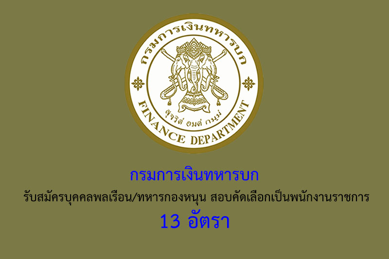 กรมการเงินทหารบก รับสมัครบุคคลพลเรือน/ทหารกองหนุน สอบคัดเลือกเป็นพนักงานราชการ 13 อัตรา