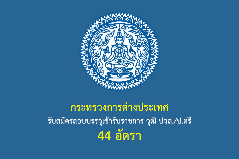 กระทรวงการต่างประเทศ รับสมัครสอบบรรจุเข้ารับราชการ วุฒิ ปวส./ป.ตรี 44 อัตรา