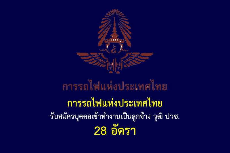 การรถไฟแห่งประเทศไทย รับสมัครบุคคลเข้าทำงานเป็นลูกจ้าง วุฒิ ปวช. 28 อัตรา