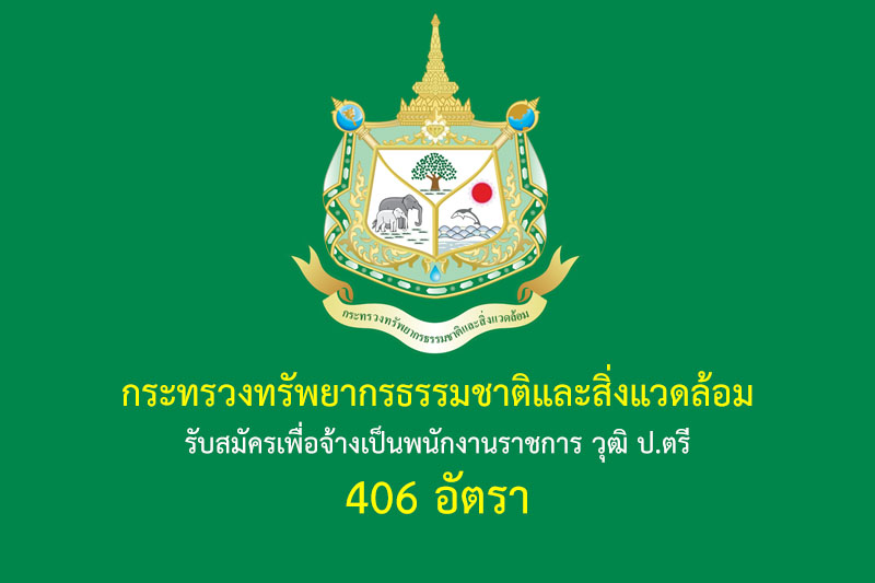 กระทรวงทรัพยากรธรรมชาติและสิ่งแวดล้อม รับสมัครเพื่อจ้างเป็นพนักงานราชการ วุฒิ ป.ตรี 406 อัตรา