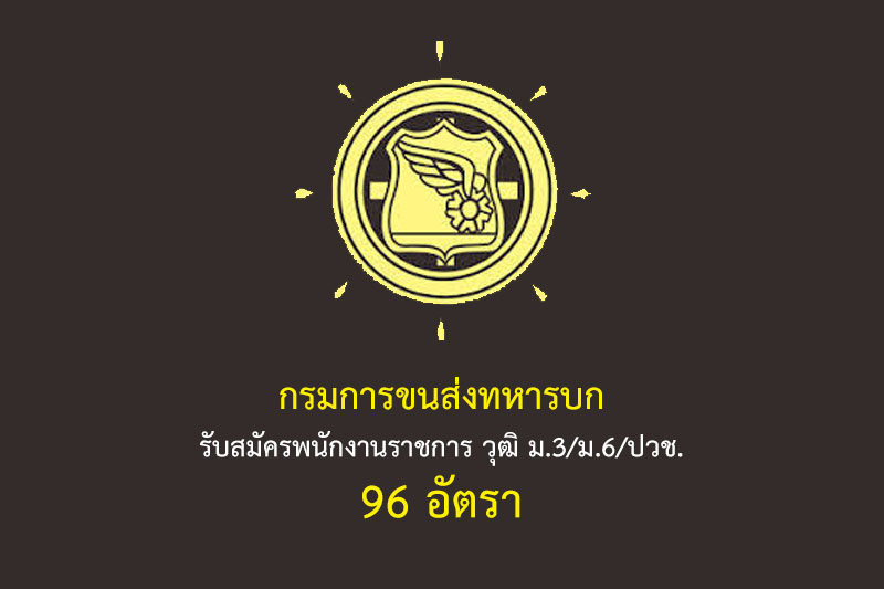 กรมการขนส่งทหารบก รับสมัครพนักงานราชการ วุฒิ ม.3/ม.6/ปวช. 96 อัตรา