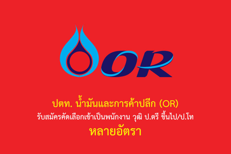 ปตท. น้ำมันและการค้าปลีก (OR) รับสมัครคัดเลือกเข้าเป็นพนักงาน วุฒิ ป.ตรี ขึ้นไป/ป.โท หลายอัตรา