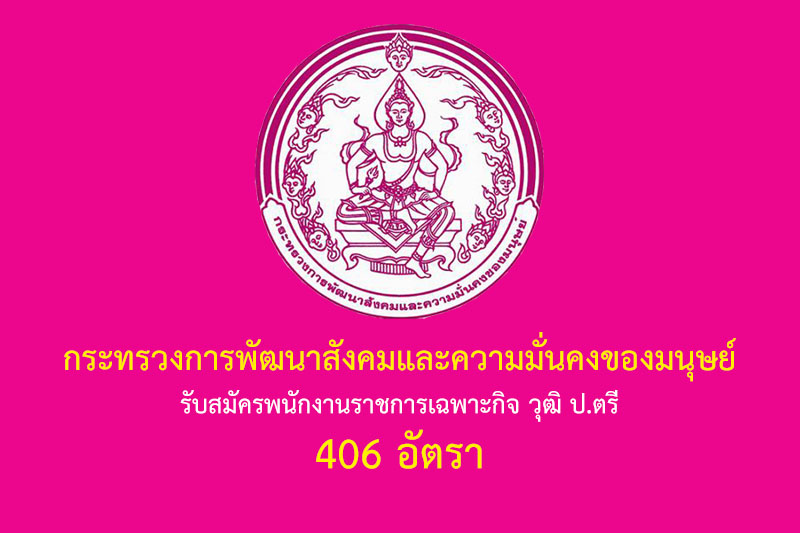 กระทรวงการพัฒนาสังคมและความมั่นคงของมนุษย์ รับสมัครพนักงานราชการเฉพาะกิจ วุฒิ ป.ตรี 406 อัตรา