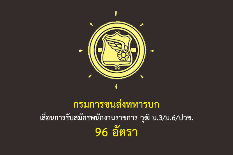 กรมการขนส่งทหารบก เลื่อนการรับสมัครพนักงานราชการ วุฒิ ม.3/ม.6/ปวช. 96 อัตรา