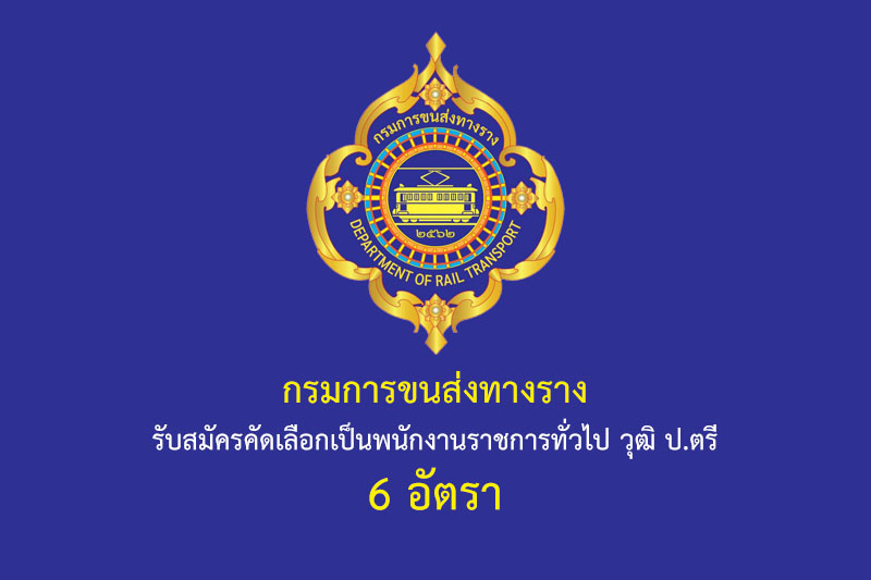 กรมการขนส่งทางราง รับสมัครคัดเลือกเป็นพนักงานราชการทั่วไป วุฒิ ป.ตรี 6 อัตรา