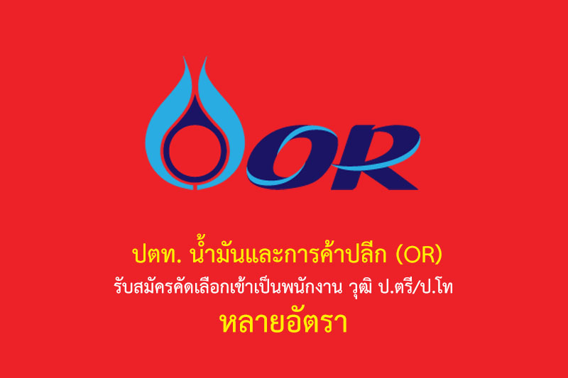 ปตท. น้ำมันและการค้าปลีก (OR) รับสมัครคัดเลือกเข้าเป็นพนักงาน วุฒิ ป.ตรี/ป.โท หลายอัตรา