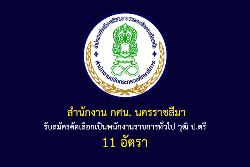 สำนักงาน กศน. นครราชสีมา รับสมัครคัดเลือกเป็นพนักงานราชการทั่วไป วุฒิ ป.ตรี 11 อัตรา