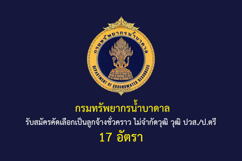 กรมทรัพยากรน้ำบาดาล รับสมัครคัดเลือกเป็นลูกจ้างชั่วคราว ไม่จำกัดวุฒิ วุฒิ ปวส./ป.ตรี 17 อัตรา