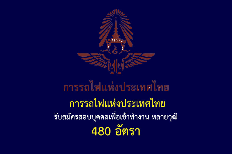 การรถไฟแห่งประเทศไทย รับสมัครสอบบุคคลเพื่อเข้าทำงาน หลายวุฒิ 480 อัตรา