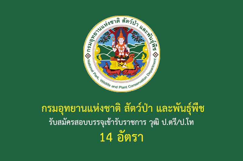 กรมอุทยานแห่งชาติ สัตว์ป่า และพันธุ์พืช รับสมัครสอบบรรจุเข้ารับราชการ วุฒิ ป.ตรี/ป.โท 14 อัตรา