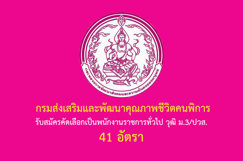 กรมส่งเสริมและพัฒนาคุณภาพชีวิตคนพิการ รับสมัครคัดเลือกเป็นพนักงานราชการทั่วไป วุฒิ ม.3/ปวส. 41 อัตรา