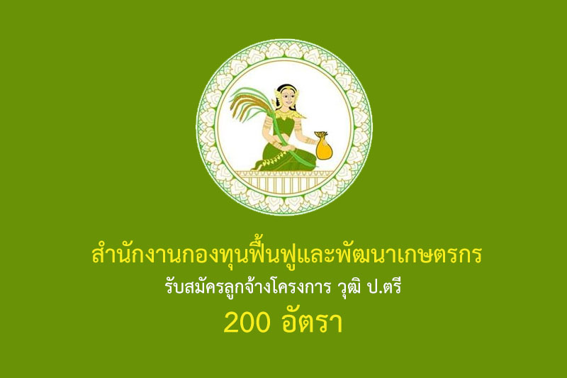 สำนักงานกองทุนฟื้นฟูและพัฒนาเกษตรกร รับสมัครลูกจ้างโครงการ วุฒิ ป.ตรี 200 อัตรา