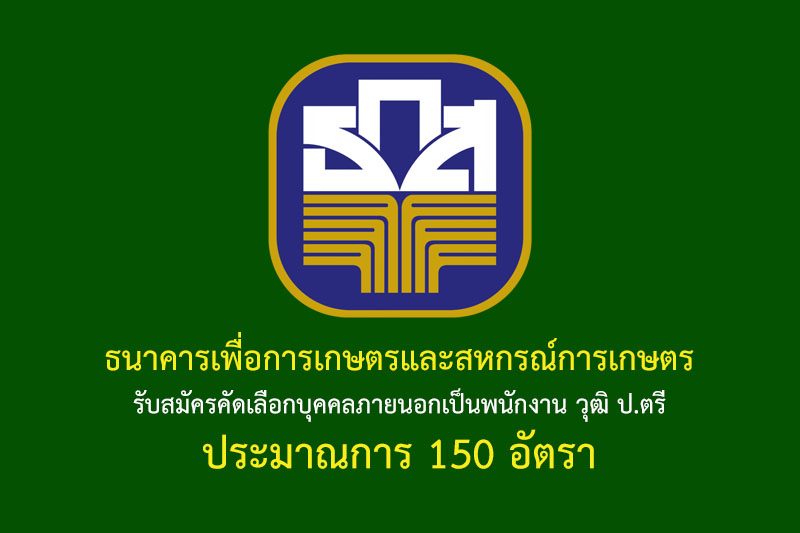 ธนาคารเพื่อการเกษตรและสหกรณ์การเกษตร รับสมัครคัดเลือกบุคคลภายนอกเป็นพนักงาน วุฒิ ป.ตรี ประมาณการ 150 อัตรา