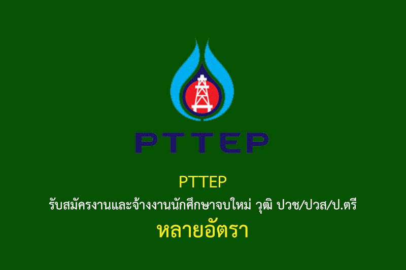 PTTEP รับสมัครงานและจ้างงานนักศึกษาจบใหม่ วุฒิ ปวช/ปวส/ป.ตรี หลายอัตรา