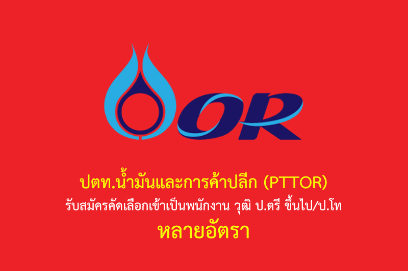 ปตท.น้ำมันและการค้าปลีก (PTTOR) รับสมัครคัดเลือกเข้าเป็นพนักงาน วุฒิ ป.ตรี ขึ้นไป/ป.โท หลายอัตรา