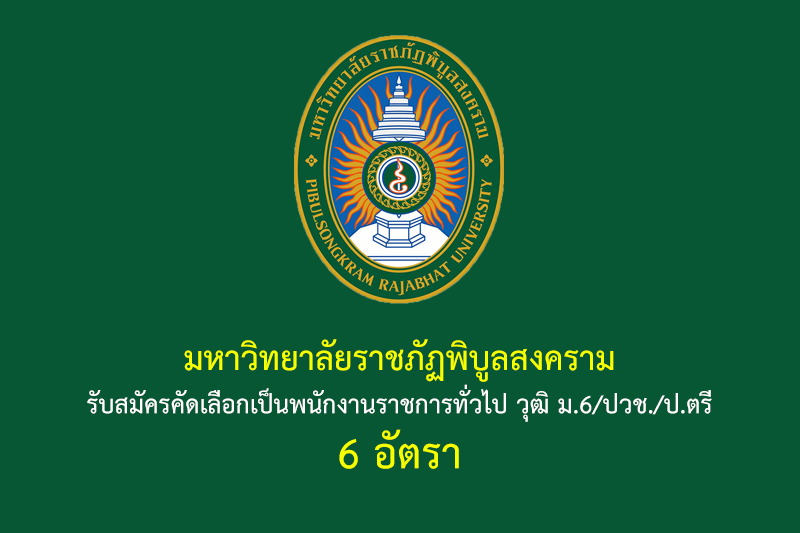 มหาวิทยาลัยราชภัฏพิบูลสงคราม รับสมัครคัดเลือกเป็นพนักงานราชการทั่วไป วุฒิ ม.6/ปวช./ป.ตรี 6 อัตรา