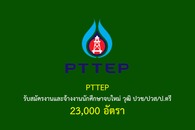 PTTEP รับสมัครงานและจ้างงานนักศึกษาจบใหม่ วุฒิ ปวช/ปวส/ป.ตรี 23,000 อัตรา