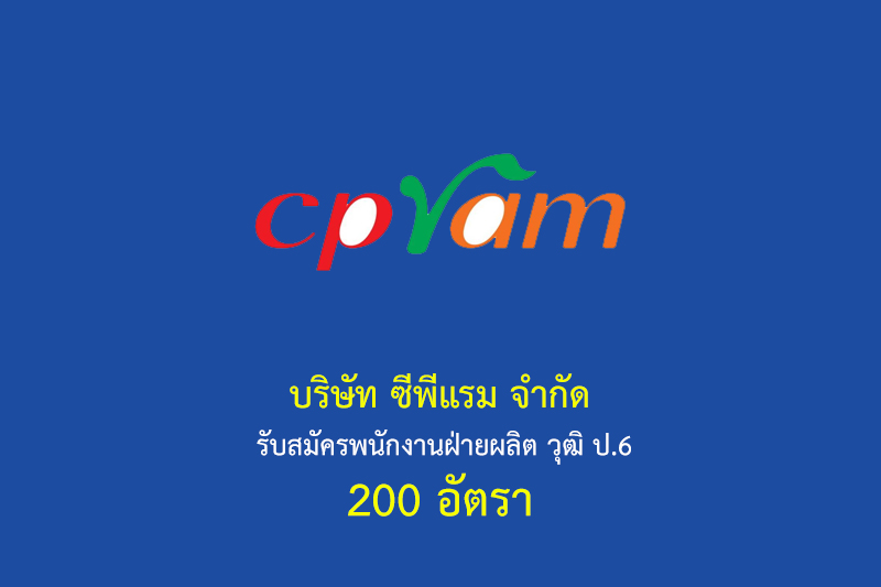 บริษัท ซีพีแรม จำกัด รับสมัครพนักงานฝ่ายผลิต วุฒิ ป.6 200 อัตรา