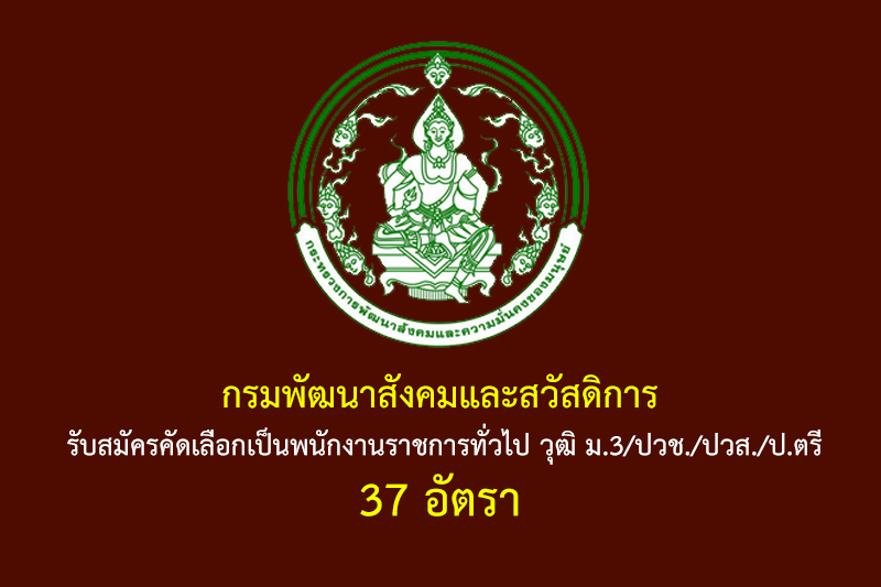 กรมพัฒนาสังคมและสวัสดิการ รับสมัครคัดเลือกเป็นพนักงานราชการทั่วไป วุฒิ ม.3/ปวช./ปวส./ป.ตรี 37 อัตรา