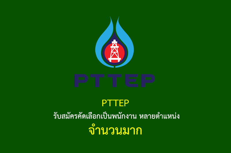 PTTEP รับสมัครคัดเลือกเป็นพนักงาน หลายตำแหน่ง จำนวนมาก
