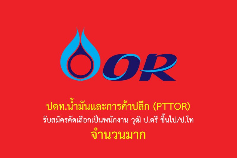 ปตท.น้ำมันและการค้าปลีก (PTTOR) รับสมัครคัดเลือกเป็นพนักงาน วุฒิ ป.ตรี ขึ้นไป/ป.โท จำนวนมาก