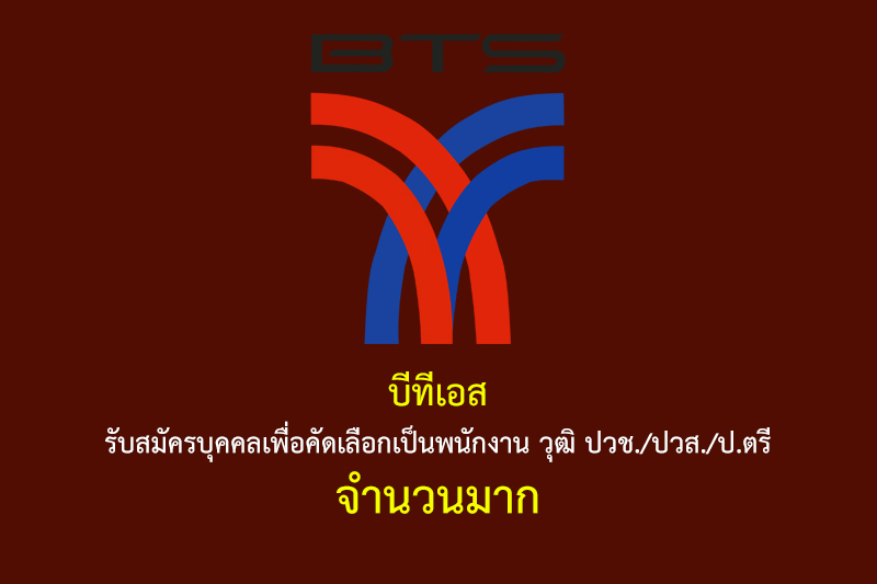 บีทีเอส รับสมัครบุคคลเพื่อคัดเลือกเป็นพนักงาน วุฒิ ปวช./ปวส./ป.ตรี จำนวนมาก