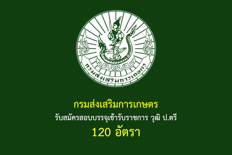 กรมส่งเสริมการเกษตร รับสมัครสอบบรรจุเข้ารับราชการ วุฒิ ป.ตรี 120 อัตรา