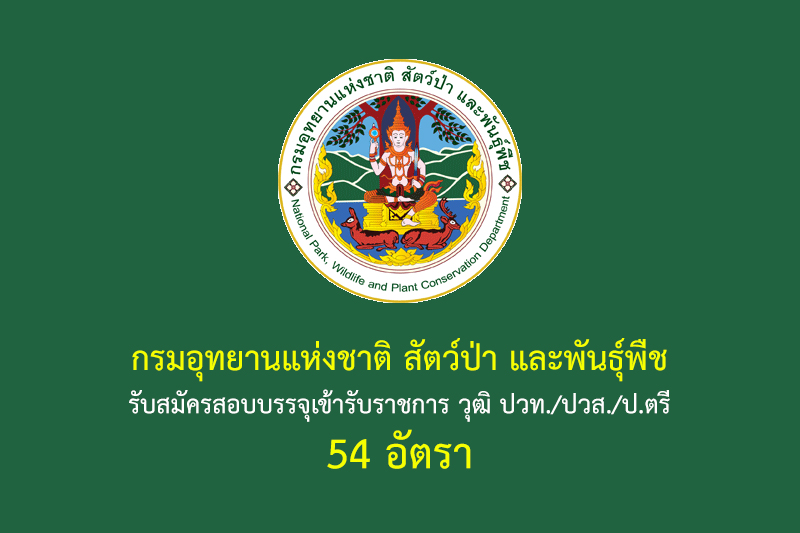 กรมอุทยานแห่งชาติ สัตว์ป่า และพันธุ์พืช รับสมัครสอบบรรจุเข้ารับราชการ วุฒิ ปวท./ปวส./ป.ตรี 54 อัตรา