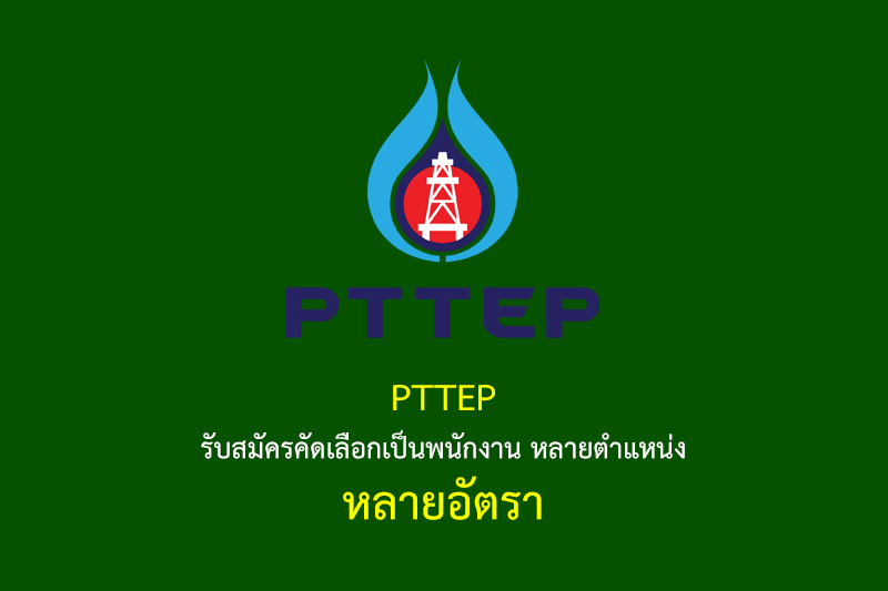 PTTEP รับสมัครคัดเลือกเป็นพนักงาน หลายตำแหน่ง หลายอัตรา