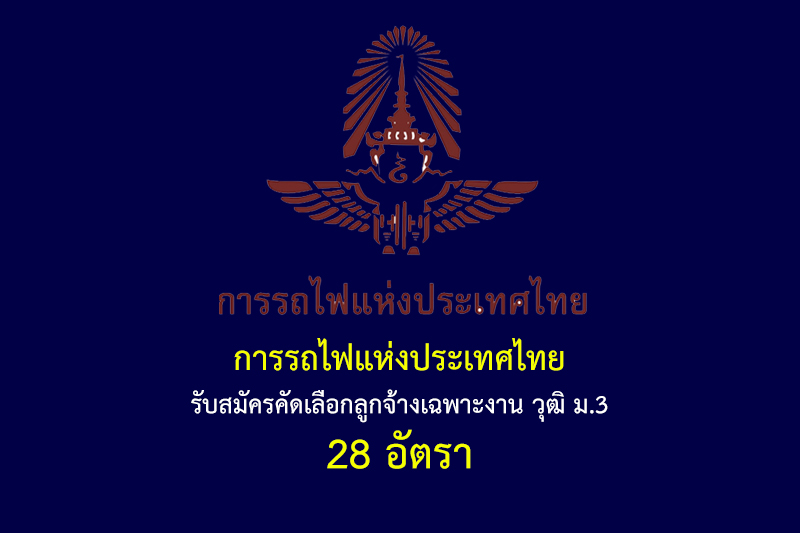 การรถไฟแห่งประเทศไทย รับสมัครคัดเลือกลูกจ้างเฉพาะงาน วุฒิ ม.3 28 อัตรา