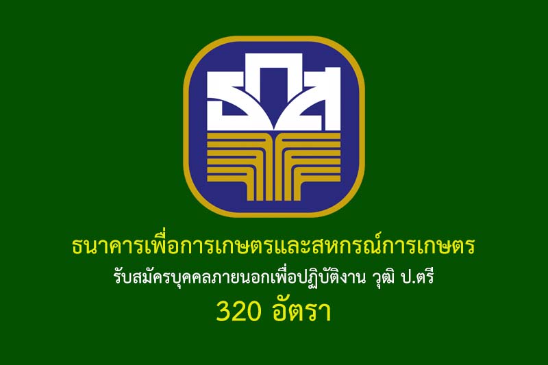 ธนาคารเพื่อการเกษตรและสหกรณ์การเกษตร รับสมัครบุคคลภายนอกเพื่อปฏิบัติงาน วุฒิ ป.ตรี 320 อัตรา