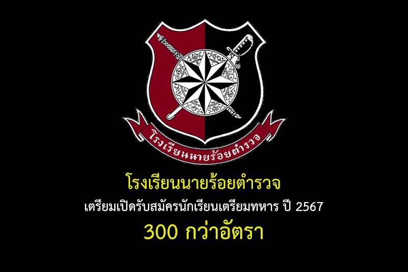 โรงเรียนนายร้อยตำรวจ เตรียมเปิดรับสมัครนักเรียนเตรียมทหาร ปี 2567 300 กว่าอัตรา