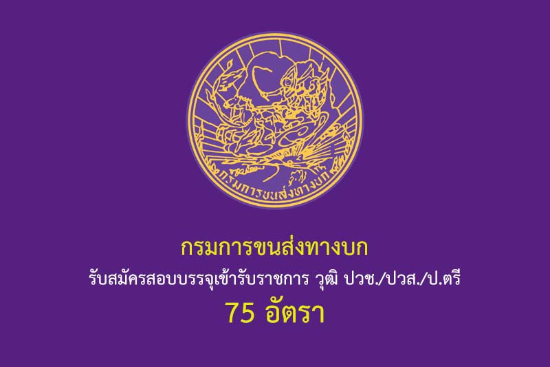 กรมการขนส่งทางบก รับสมัครสอบบรรจุเข้ารับราชการ วุฒิ ปวช./ปวส./ป.ตรี 75 อัตรา