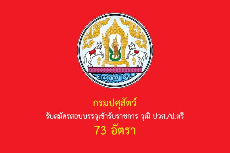 กรมปศุสัตว์ รับสมัครสอบบรรจุเข้ารับราชการ วุฒิ ปวส./ป.ตรี 73 อัตรา