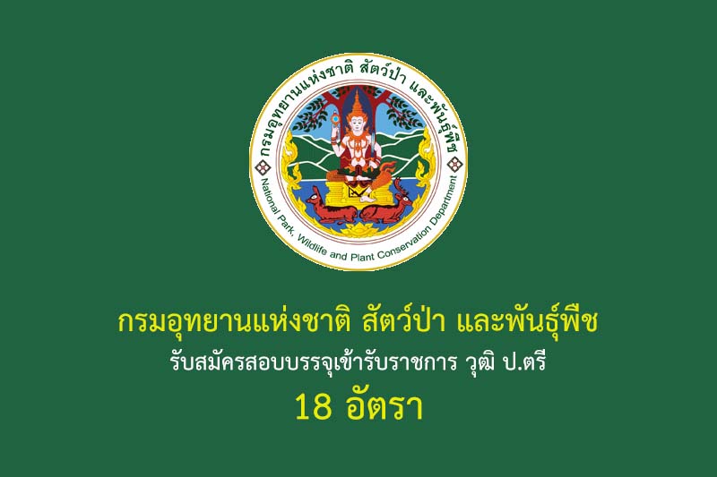 กรมอุทยานแห่งชาติ สัตว์ป่า และพันธุ์พืช รับสมัครสอบบรรจุเข้ารับราชการ วุฒิ ป.ตรี 18 อัตรา