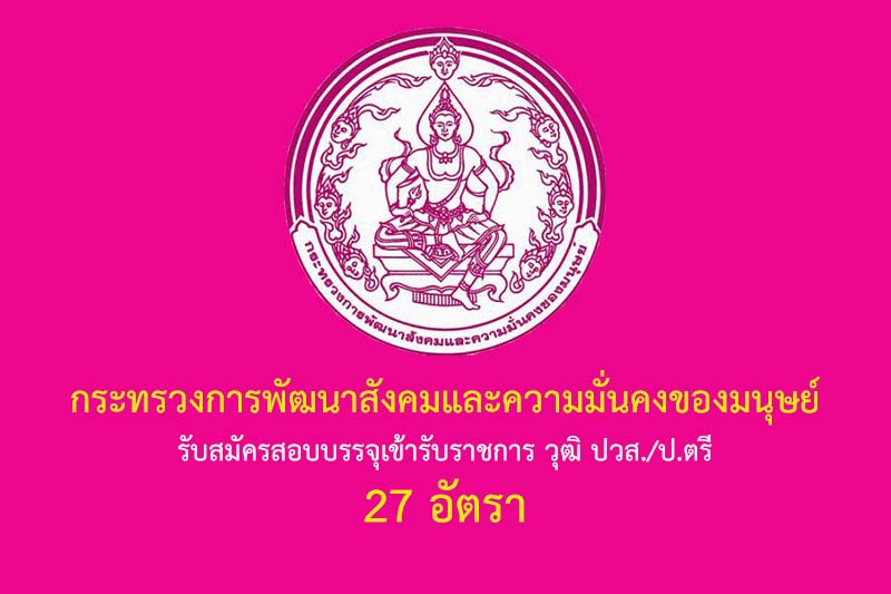 กระทรวงการพัฒนาสังคมและความมั่นคงของมนุษย์ รับสมัครสอบบรรจุเข้ารับราชการ วุฒิ ปวส./ป.ตรี 27 อัตรา