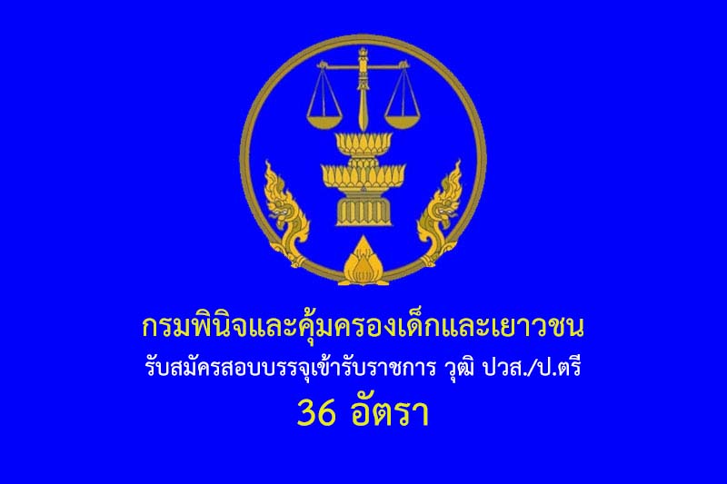 กรมพินิจและคุ้มครองเด็กและเยาวชน รับสมัครสอบบรรจุเข้ารับราชการ วุฒิ ปวส./ป.ตรี 36 อัตรา